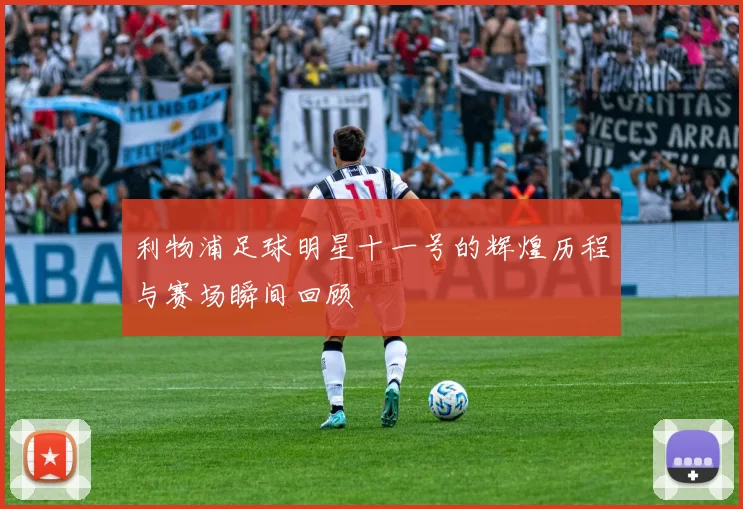 利物浦足球明星十一号的辉煌历程与赛场瞬间回顾