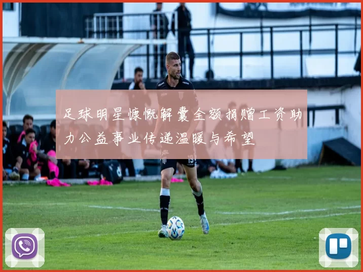 足球明星慷慨解囊全额捐赠工资助力公益事业传递温暖与希望