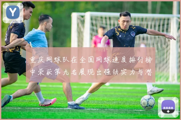 重庆网球队在全国网球速度排行榜中荣获第九名展现出强劲实力与潜力