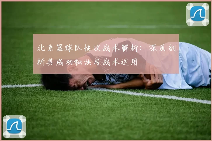 北京篮球队快攻战术解析：深度剖析其成功秘诀与战术运用