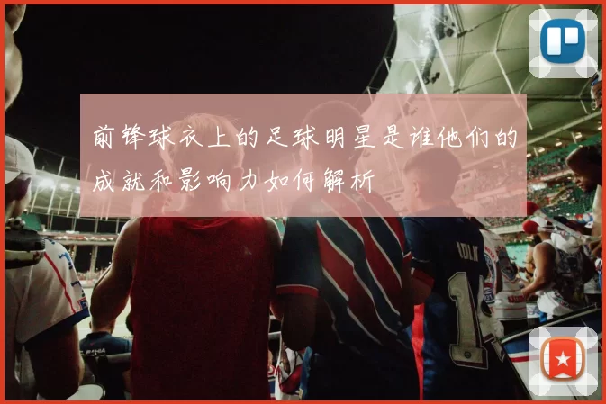 前锋球衣上的足球明星是谁他们的成就和影响力如何解析