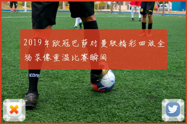 2019年欧冠巴萨对曼联精彩回放全场录像重温比赛瞬间