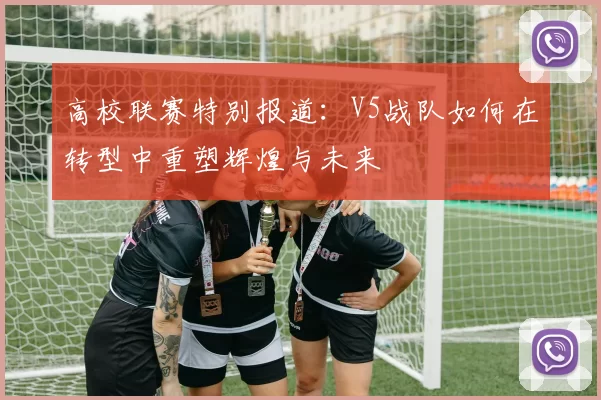 高校联赛特别报道：V5战队如何在转型中重塑辉煌与未来