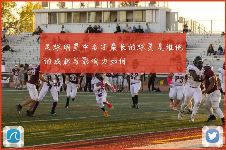 足球明星中名字最长的球员是谁他的成就与影响力如何