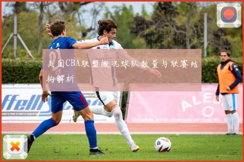 美国CBA联盟概况球队数量与联赛结构解析