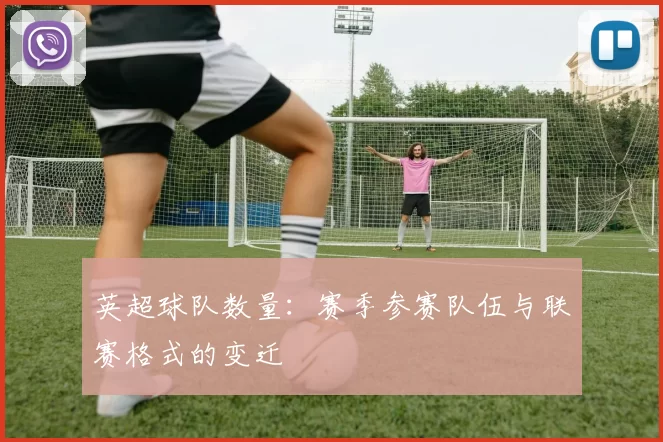 英超球队数量：赛季参赛队伍与联赛格式的变迁