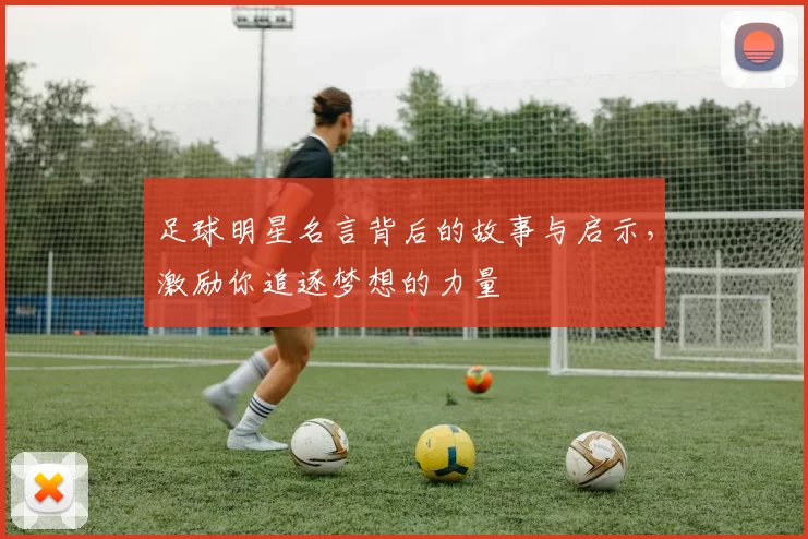 足球明星名言背后的故事与启示，激励你追逐梦想的力量