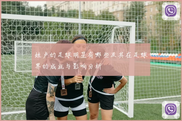 姓卢的足球明星有哪些及其在足球界的成就与影响分析
