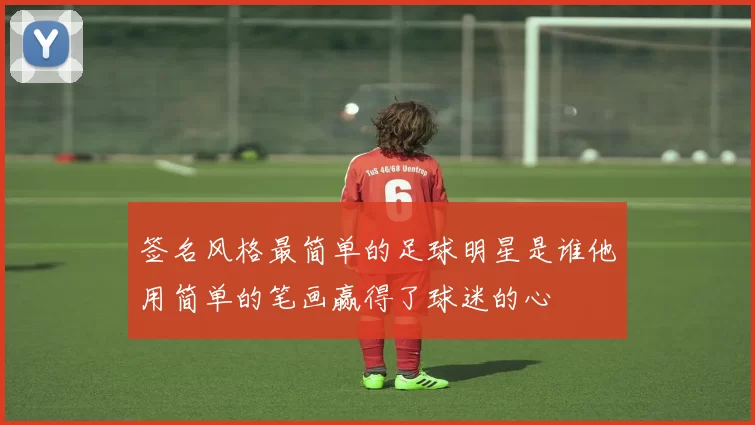 签名风格最简单的足球明星是谁他用简单的笔画赢得了球迷的心