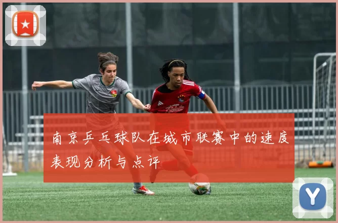 南京乒乓球队在城市联赛中的速度表现分析与点评
