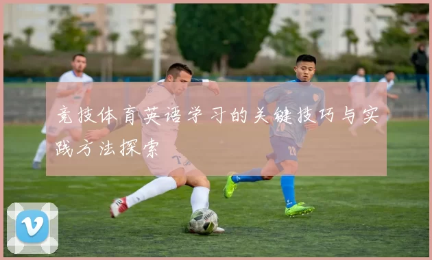 竞技体育英语学习的关键技巧与实践方法探索