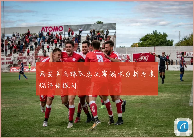 西安乒乓球队总决赛战术分析与表现评估探讨