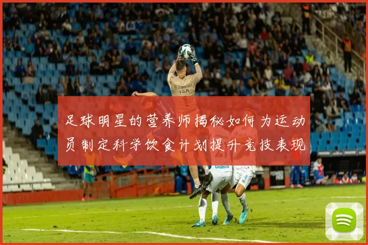 足球明星的营养师揭秘如何为运动员制定科学饮食计划提升竞技表现