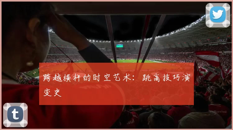 跨越横杆的时空艺术：跳高技巧演变史