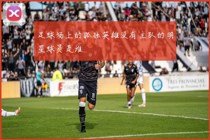 足球场上的孤独英雄没有主队的明星球员是谁