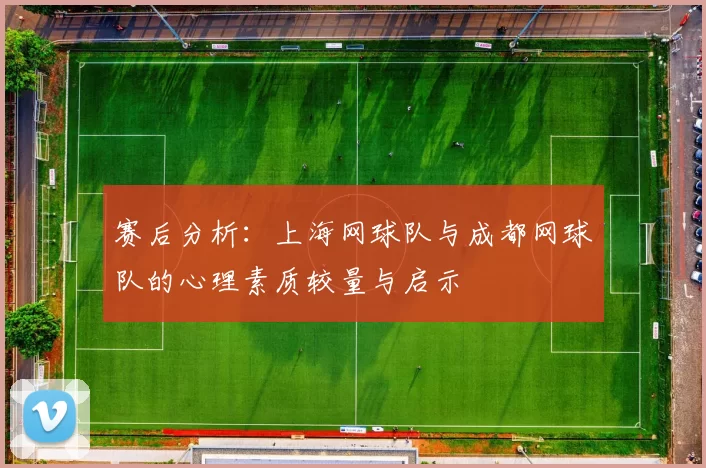 赛后分析：上海网球队与成都网球队的心理素质较量与启示