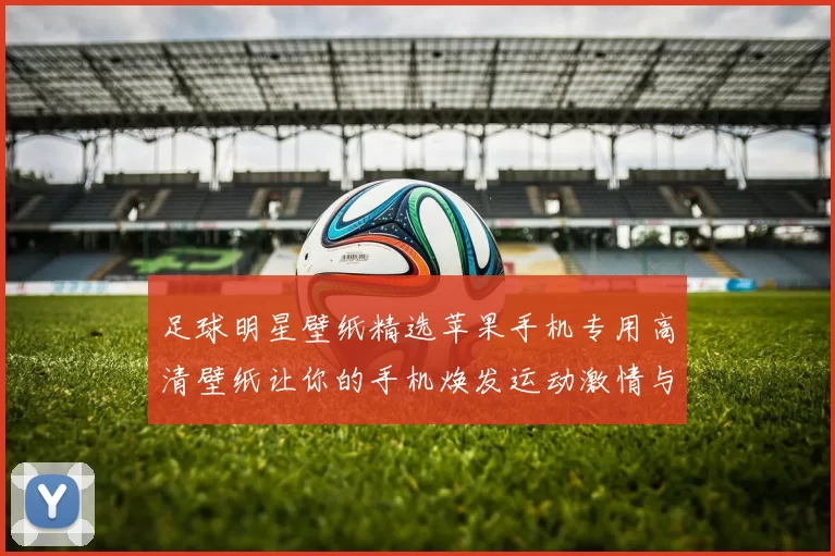 足球明星壁纸精选苹果手机专用高清壁纸让你的手机焕发运动激情与活力