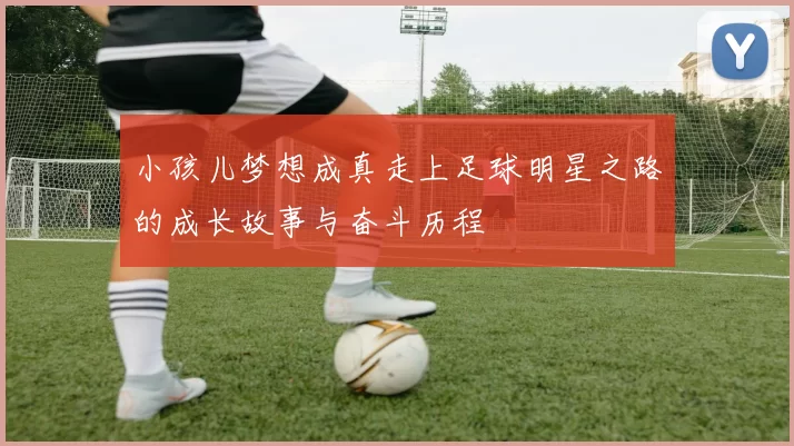 小孩儿梦想成真走上足球明星之路的成长故事与奋斗历程