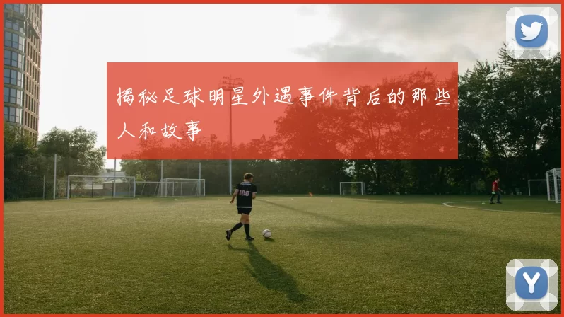 揭秘足球明星外遇事件背后的那些人和故事