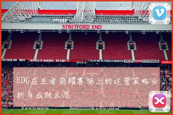 EDG在王者荣耀赛场上的运营策略分析与成败反思