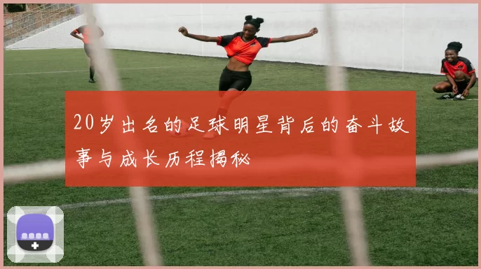 20岁出名的足球明星背后的奋斗故事与成长历程揭秘