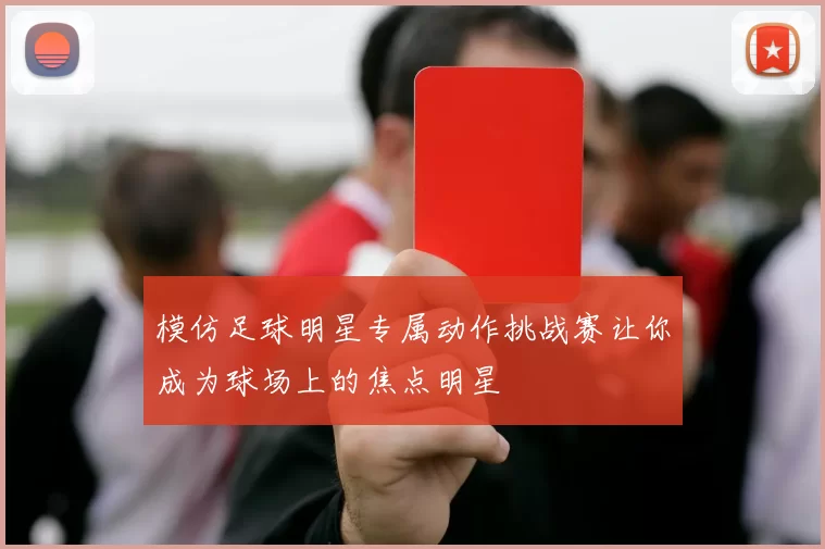 模仿足球明星专属动作挑战赛让你成为球场上的焦点明星