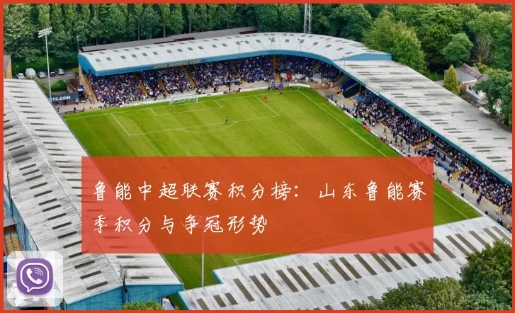 鲁能中超联赛积分榜：山东鲁能赛季积分与争冠形势