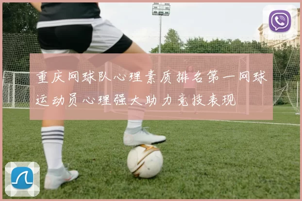 重庆网球队心理素质排名第一网球运动员心理强大助力竞技表现