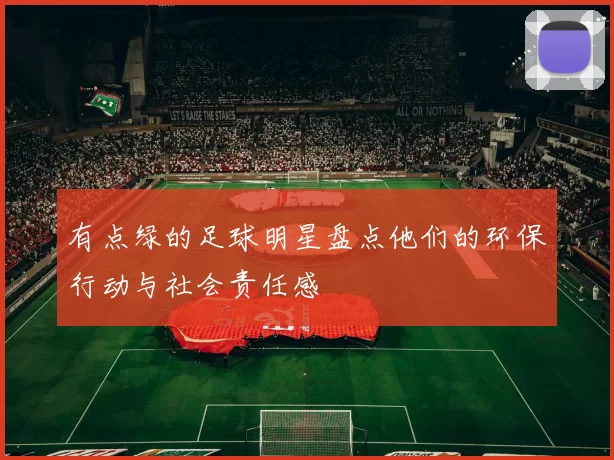有点绿的足球明星盘点他们的环保行动与社会责任感