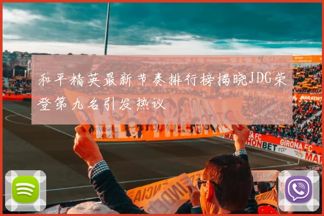 和平精英最新节奏排行榜揭晓JDG荣登第九名引发热议
