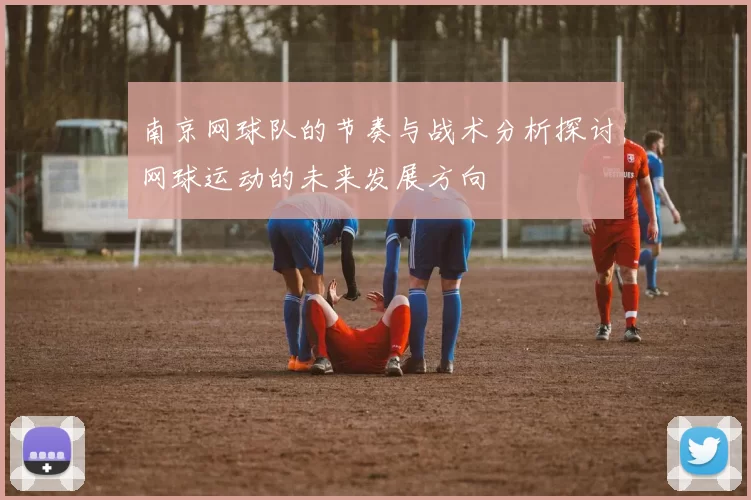 南京网球队的节奏与战术分析探讨网球运动的未来发展方向