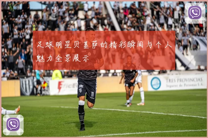 足球明星贝基萨的精彩瞬间与个人魅力全景展示