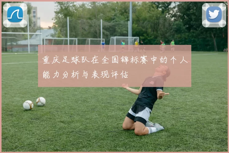 重庆足球队在全国锦标赛中的个人能力分析与表现评估