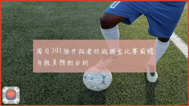 周日301场开拓者对战掘金比赛前瞻与胜负预测分析