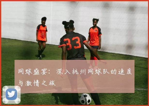 网球盛宴：深入杭州网球队的速度与激情之旅