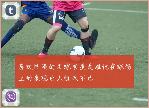 喜欢捡漏的足球明星是谁他在球场上的表现让人惊叹不已