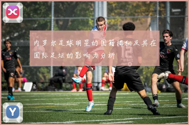内罗尔足球明星的国籍揭秘及其在国际足坛的影响力分析
