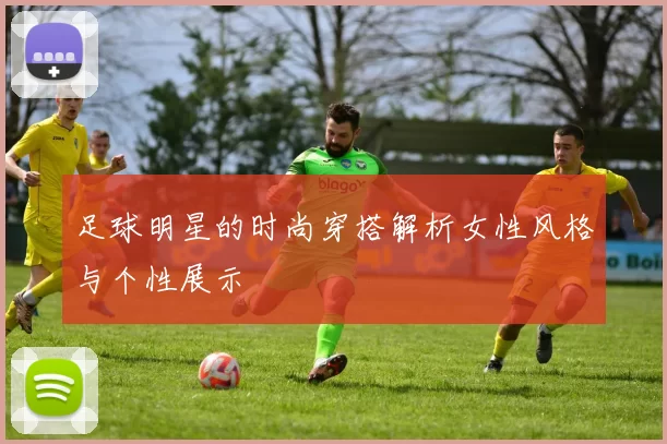 足球明星的时尚穿搭解析女性风格与个性展示