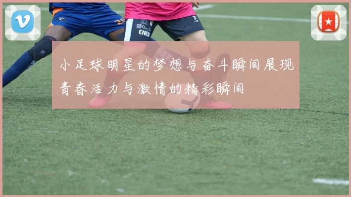 小足球明星的梦想与奋斗瞬间展现青春活力与激情的精彩瞬间