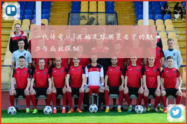 一代传奇从1开始足球明星名字的魅力与成就探秘
