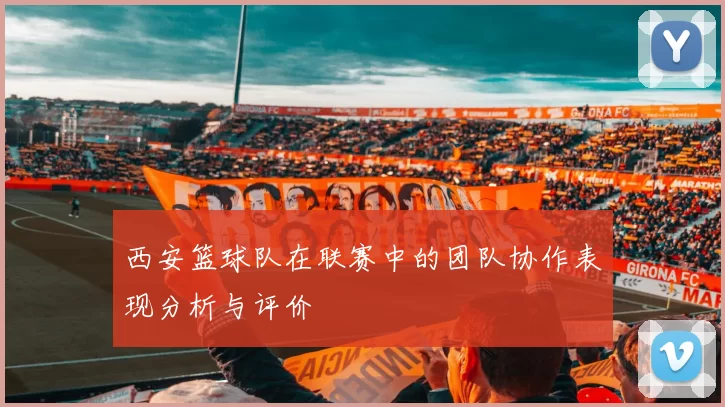 西安篮球队在联赛中的团队协作表现分析与评价