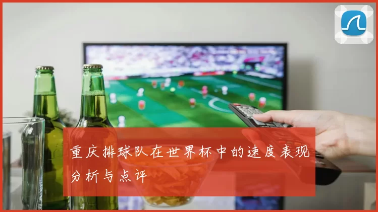 重庆排球队在世界杯中的速度表现分析与点评