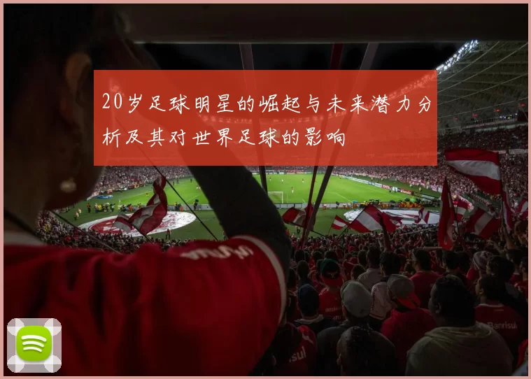 20岁足球明星的崛起与未来潜力分析及其对世界足球的影响