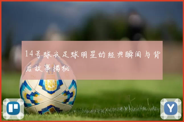 14号球衣足球明星的经典瞬间与背后故事揭秘