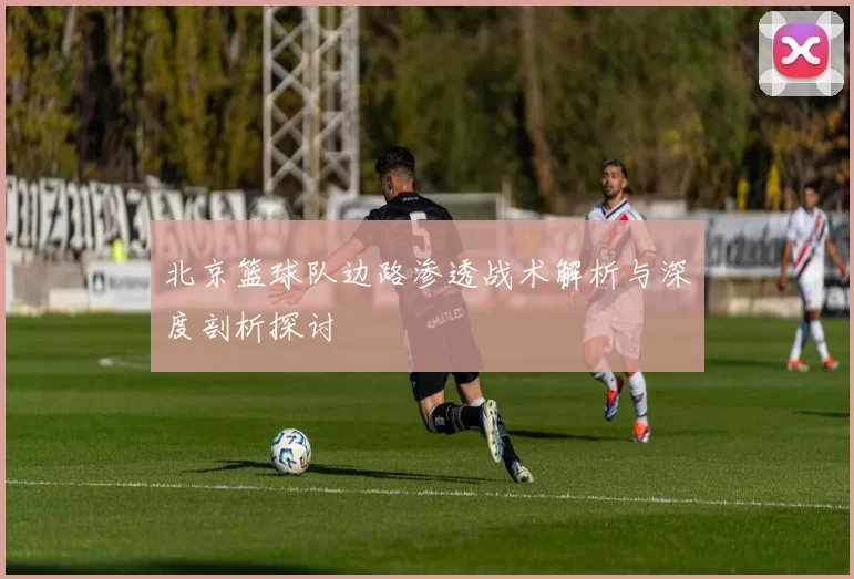 北京篮球队边路渗透战术解析与深度剖析探讨