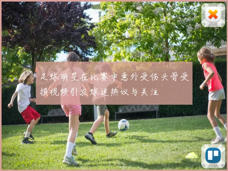 足球明星在比赛中意外受伤头骨受损视频引发球迷热议与关注