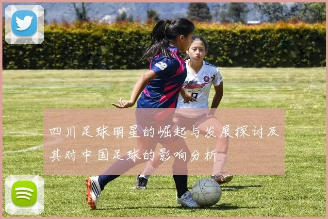 四川足球明星的崛起与发展探讨及其对中国足球的影响分析