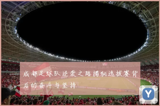 成都足球队逆袭之路揭秘选拔赛背后的奋斗与坚持