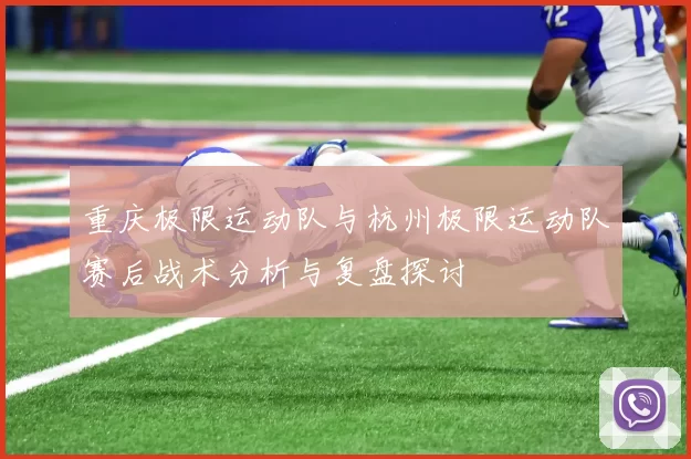 重庆极限运动队与杭州极限运动队赛后战术分析与复盘探讨