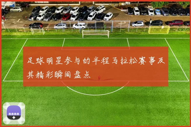 足球明星参与的半程马拉松赛事及其精彩瞬间盘点
